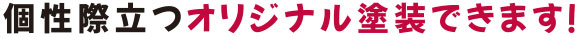 個性際立つオリジナル塗装できます！