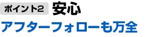 アフターフォローも万全